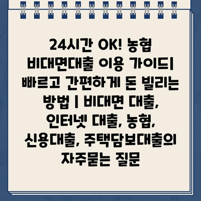 24시간 OK! 농협 비대면대출 이용 가이드| 빠르고 간편하게 돈 빌리는 방법 | 비대면 대출, 인터넷 대출, 농협, 신용대출, 주택담보대출