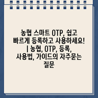 농협 스마트 OTP, 쉽고 빠르게 등록하고 사용하세요! | 농협, OTP, 등록, 사용법, 가이드