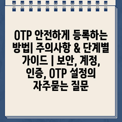 OTP 안전하게 등록하는 방법| 주의사항 & 단계별 가이드 | 보안, 계정, 인증, OTP 설정