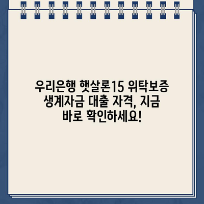 우리은행 햇살론15 위탁보증 생계자금 대출 자격, 지금 바로 확인하세요! | 대출 자격 조건, 신청 방법, 필요 서류