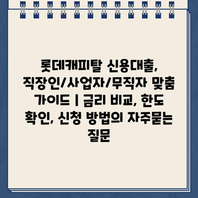 롯데캐피탈 신용대출, 직장인/사업자/무직자 맞춤 가이드 | 금리 비교, 한도 확인, 신청 방법