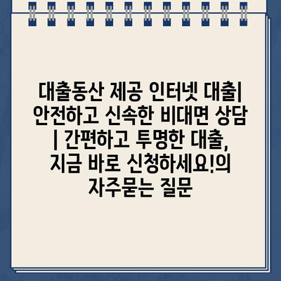 대출동산 제공 인터넷 대출| 안전하고 신속한 비대면 상담 | 간편하고 투명한 대출, 지금 바로 신청하세요!