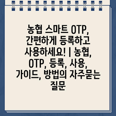 농협 스마트 OTP, 간편하게 등록하고 사용하세요! | 농협, OTP, 등록, 사용, 가이드, 방법