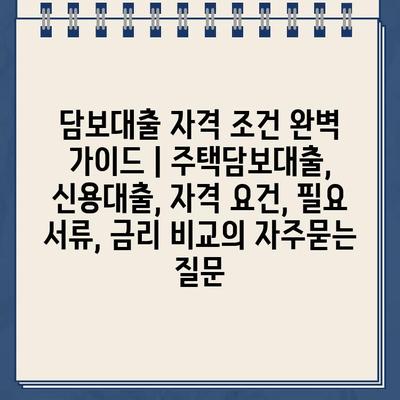 담보대출 자격 조건 완벽 가이드 | 주택담보대출, 신용대출, 자격 요건, 필요 서류, 금리 비교