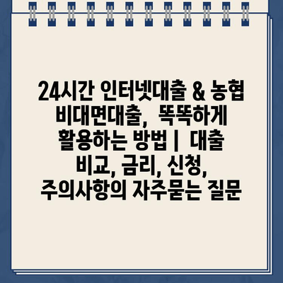 24시간 인터넷대출 & 농협 비대면대출,  똑똑하게 활용하는 방법 |  대출 비교, 금리, 신청, 주의사항