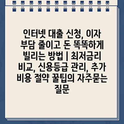 인터넷 대출 신청, 이자 부담 줄이고 돈 똑똑하게 빌리는 방법 | 최저금리 비교, 신용등급 관리, 추가 비용 절약 꿀팁