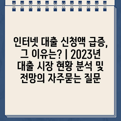 인터넷 대출 신청액 급증, 그 이유는? | 2023년 대출 시장 현황 분석 및 전망