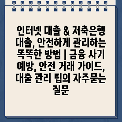 인터넷 대출 & 저축은행 대출, 안전하게 관리하는 똑똑한 방법 | 금융 사기 예방, 안전 거래 가이드, 대출 관리 팁