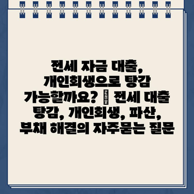 전세 자금 대출, 개인회생으로 탕감 가능할까요? | 전세 대출 탕감, 개인회생, 파산, 부채 해결