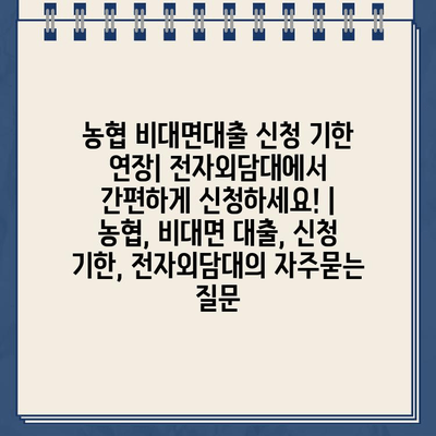 농협 비대면대출 신청 기한 연장| 전자외담대에서 간편하게 신청하세요! | 농협, 비대면 대출, 신청 기한, 전자외담대