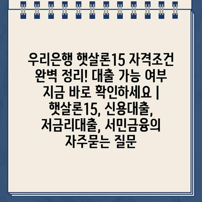 우리은행 햇살론15 자격조건 완벽 정리! 대출 가능 여부 지금 바로 확인하세요 | 햇살론15, 신용대출, 저금리대출, 서민금융