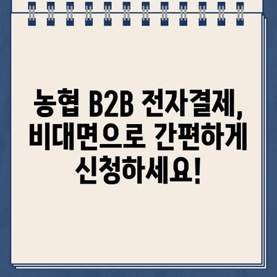 농협 B2B 전자결제 비대면 신청 기한 연장 & 한도 확인 가이드 | B2B 결제, 비대면 신청, 기한 연장, 한도 확인