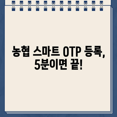 농협 스마트 OTP, 간편하게 등록하고 사용하세요! | 농협 OTP, 스마트 OTP, 등록 방법, 사용 방법, 가이드