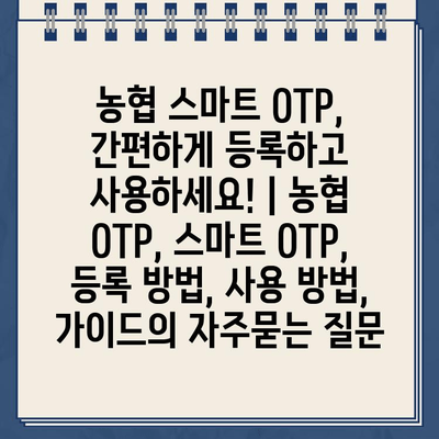 농협 스마트 OTP, 간편하게 등록하고 사용하세요! | 농협 OTP, 스마트 OTP, 등록 방법, 사용 방법, 가이드