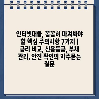 인터넷대출, 꼼꼼히 따져봐야 할 핵심 주의사항 7가지 | 금리 비교, 신용등급, 부채 관리, 안전 확인