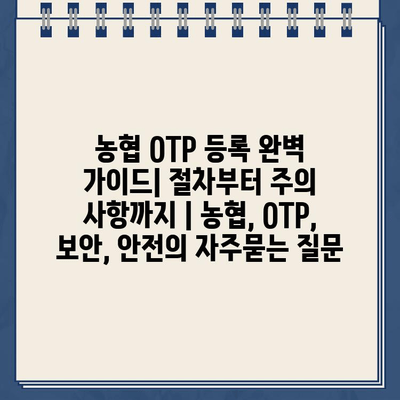 농협 OTP 등록 완벽 가이드| 절차부터 주의 사항까지 | 농협, OTP, 보안, 안전