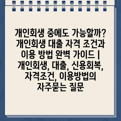 개인회생 중에도 가능할까? 개인회생 대출 자격 조건과 이용 방법 완벽 가이드 | 개인회생, 대출, 신용회복, 자격조건, 이용방법