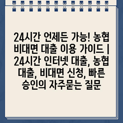 24시간 언제든 가능! 농협 비대면 대출 이용 가이드 | 24시간 인터넷 대출, 농협 대출, 비대면 신청, 빠른 승인