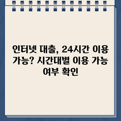 인터넷 대출, 주말·야간·공휴일에도 가능할까요? 시간대별 이용 가능 여부 총정리 | 대출, 시간, 이용 가능, 주말, 야간, 공휴일