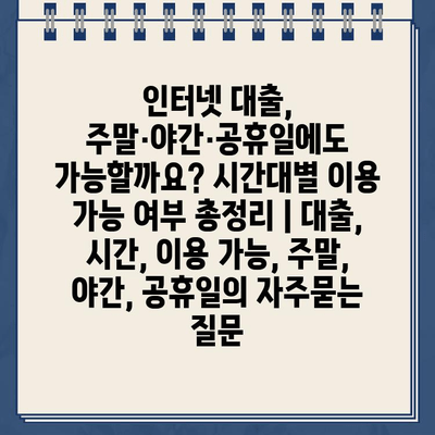 인터넷 대출, 주말·야간·공휴일에도 가능할까요? 시간대별 이용 가능 여부 총정리 | 대출, 시간, 이용 가능, 주말, 야간, 공휴일