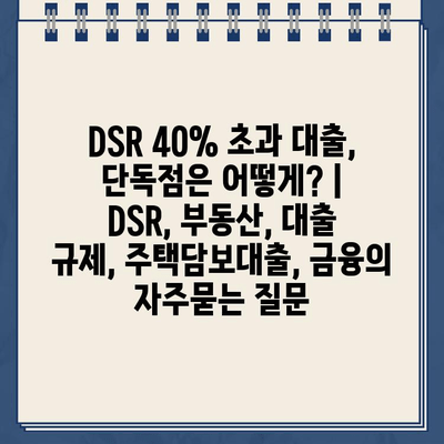 DSR 40% 초과 대출, 단독점은 어떻게? | DSR, 부동산, 대출 규제, 주택담보대출, 금융