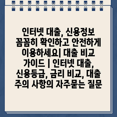 인터넷 대출, 신용정보 꼼꼼히 확인하고 안전하게 이용하세요| 대출 비교 가이드 | 인터넷 대출, 신용등급, 금리 비교, 대출 주의 사항