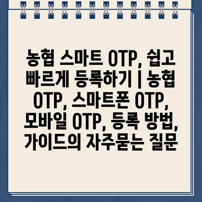 농협 스마트 OTP, 쉽고 빠르게 등록하기 | 농협 OTP, 스마트폰 OTP, 모바일 OTP, 등록 방법, 가이드