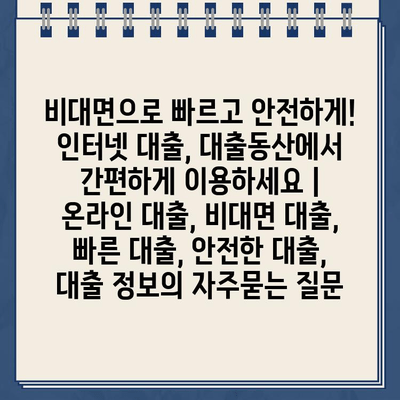 비대면으로 빠르고 안전하게! 인터넷 대출, 대출동산에서 간편하게 이용하세요 |  온라인 대출, 비대면 대출, 빠른 대출, 안전한 대출, 대출 정보