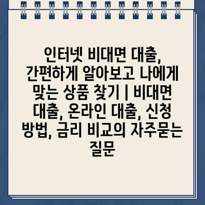 인터넷 비대면 대출, 간편하게 알아보고 나에게 맞는 상품 찾기 | 비대면 대출, 온라인 대출, 신청 방법, 금리 비교