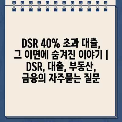 DSR 40% 초과 대출, 그 이면에 숨겨진 이야기 | DSR, 대출, 부동산, 금융