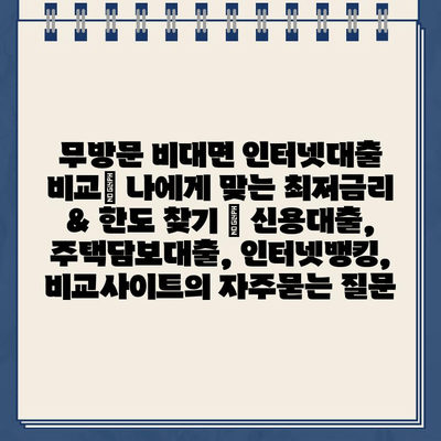 무방문 비대면 인터넷대출 비교| 나에게 맞는 최저금리 & 한도 찾기 | 신용대출, 주택담보대출, 인터넷뱅킹, 비교사이트