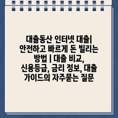 대출동산 인터넷 대출| 안전하고 빠르게 돈 빌리는 방법 | 대출 비교, 신용등급, 금리 정보, 대출 가이드