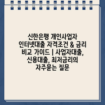 신한은행 개인사업자 인터넷대출 자격조건 & 금리 비교 가이드 | 사업자대출, 신용대출, 최저금리