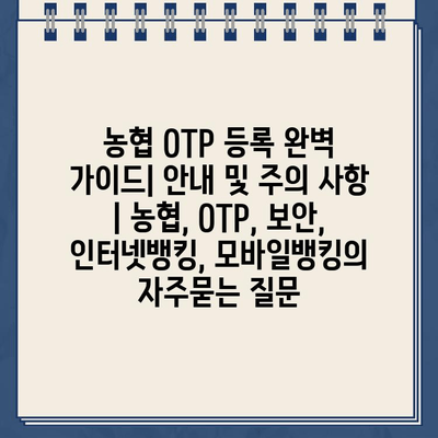 농협 OTP 등록 완벽 가이드| 안내 및 주의 사항 | 농협, OTP, 보안, 인터넷뱅킹, 모바일뱅킹