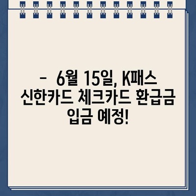 K패스 신한카드 체크카드 환급금, 6월 15일 입금 예정! | 환급금 확인 방법, 문의처, 유의사항