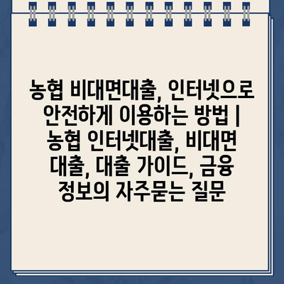 농협 비대면대출, 인터넷으로 안전하게 이용하는 방법 | 농협 인터넷대출, 비대면 대출, 대출 가이드, 금융 정보