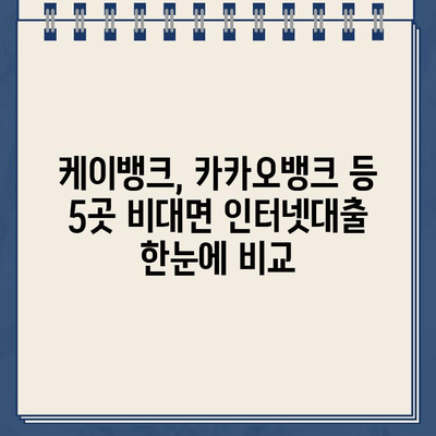 무서류 비대면 인터넷대출 비교분석| 케이뱅크, 카카오뱅크 등 5곳 총정리 | 금리, 한도, 조건 비교, 신청 방법