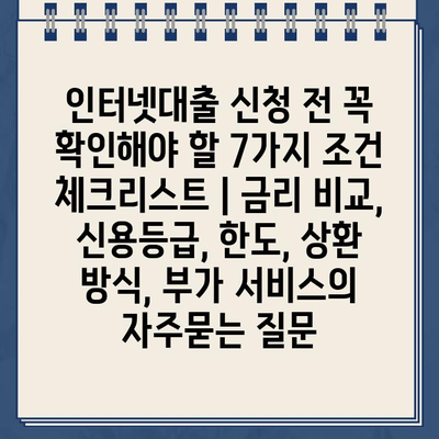 인터넷대출 신청 전 꼭 확인해야 할 7가지 조건 체크리스트 | 금리 비교, 신용등급, 한도, 상환 방식, 부가 서비스