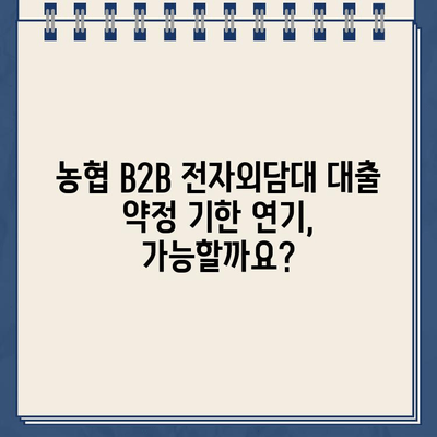 농협 B2B 전자외담대 인터넷 대출 약정 기한 연기, 이렇게 하세요! | 농협, B2B 대출, 연기 방법,  단계별 가이드