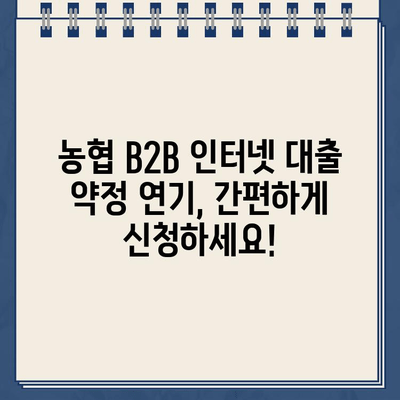 농협 B2B 전자외담대 인터넷 대출 약정 기한 연기, 이렇게 하세요! | 농협, B2B 대출, 연기 방법,  단계별 가이드