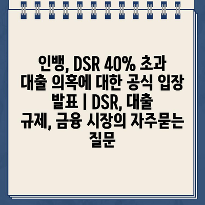 인뱅, DSR 40% 초과 대출 의혹에 대한 공식 입장 발표 | DSR, 대출 규제, 금융 시장