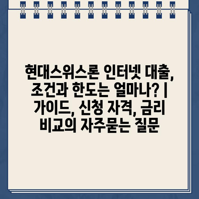 현대스위스론 인터넷 대출, 조건과 한도는 얼마나? |  가이드, 신청 자격, 금리 비교