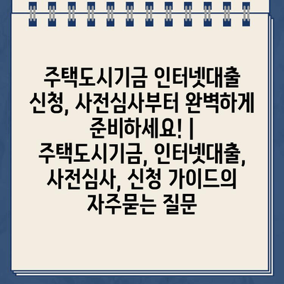 주택도시기금 인터넷대출 신청, 사전심사부터 완벽하게 준비하세요! | 주택도시기금, 인터넷대출, 사전심사, 신청 가이드