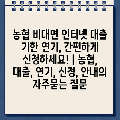 농협 비대면 인터넷 대출 기한 연기, 간편하게 신청하세요! | 농협, 대출, 연기, 신청, 안내