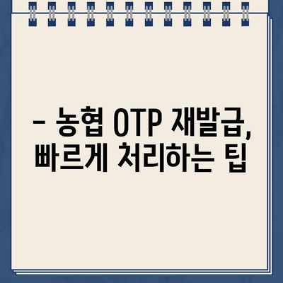 농협 OTP 재발급, 빠르고 안전하게 하는 방법 | 농협 OTP, 재발급, 안내, 주의사항