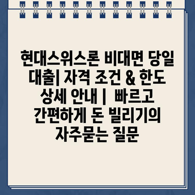 현대스위스론 비대면 당일 대출| 자격 조건 & 한도 상세 안내 |  빠르고 간편하게 돈 빌리기