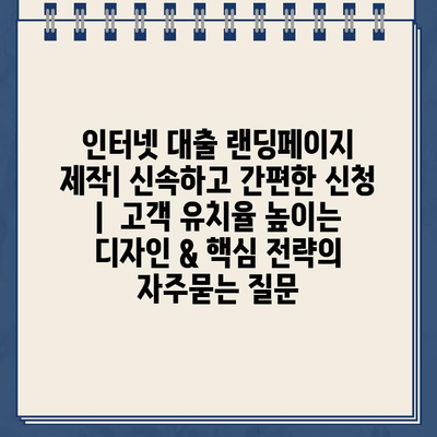 인터넷 대출 랜딩페이지 제작| 신속하고 간편한 신청 |  고객 유치율 높이는 디자인 & 핵심 전략