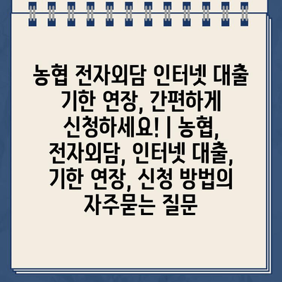 농협 전자외담 인터넷 대출 기한 연장, 간편하게 신청하세요! | 농협, 전자외담, 인터넷 대출, 기한 연장, 신청 방법