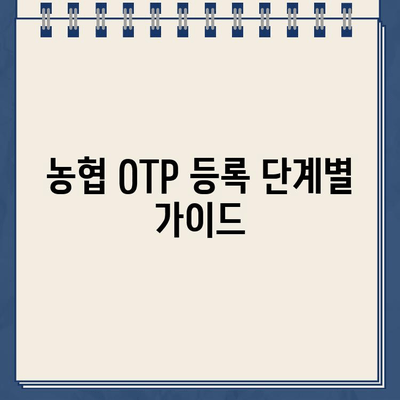 농협 OTP 등록 완벽 가이드| 단계별 설명 및 주의 사항 | 농협, OTP, 등록, 보안, 안전