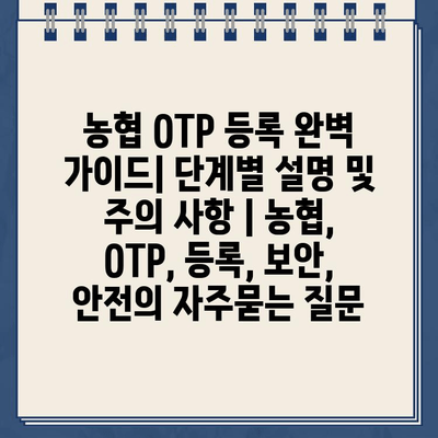 농협 OTP 등록 완벽 가이드| 단계별 설명 및 주의 사항 | 농협, OTP, 등록, 보안, 안전